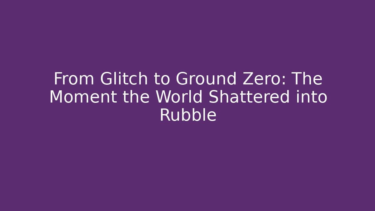 From Glitch to Ground Zero: The Moment the World Shattered into Rubble