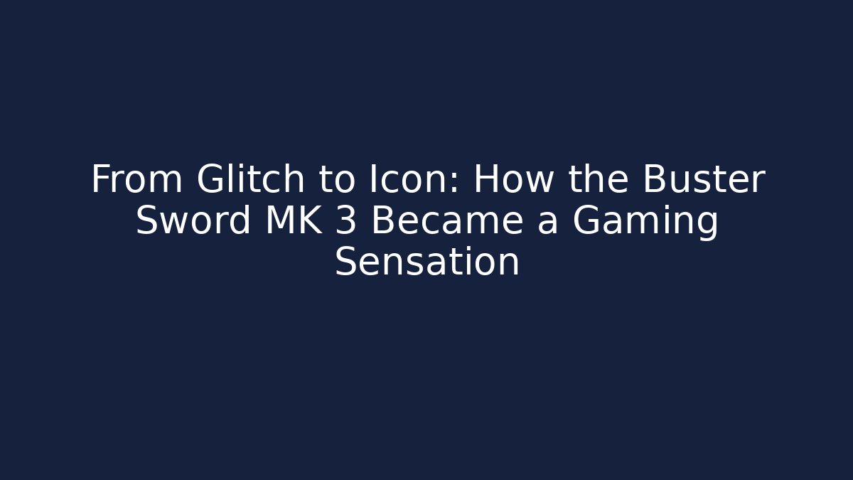 From Glitch to Icon: How the Buster Sword MK 3 Became a Gaming Sensation