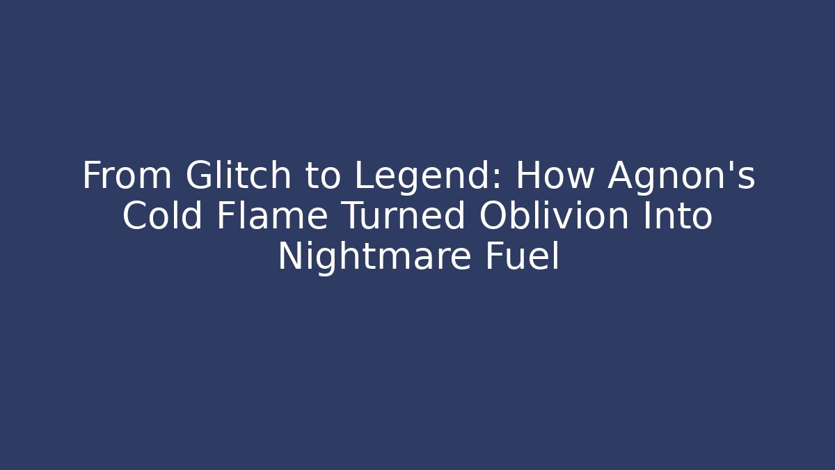 From Glitch to Legend: How Agnon's Cold Flame Turned Oblivion Into Nightmare Fuel