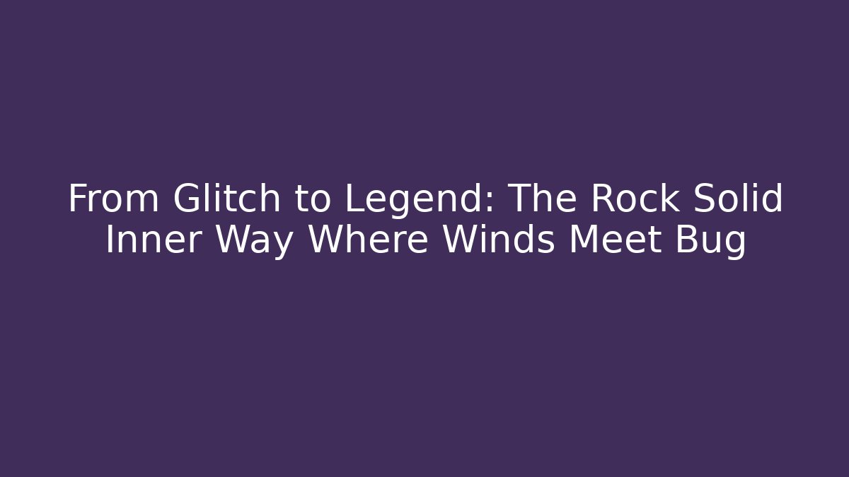 From Glitch to Legend: The Rock Solid Inner Way Where Winds Meet Bug