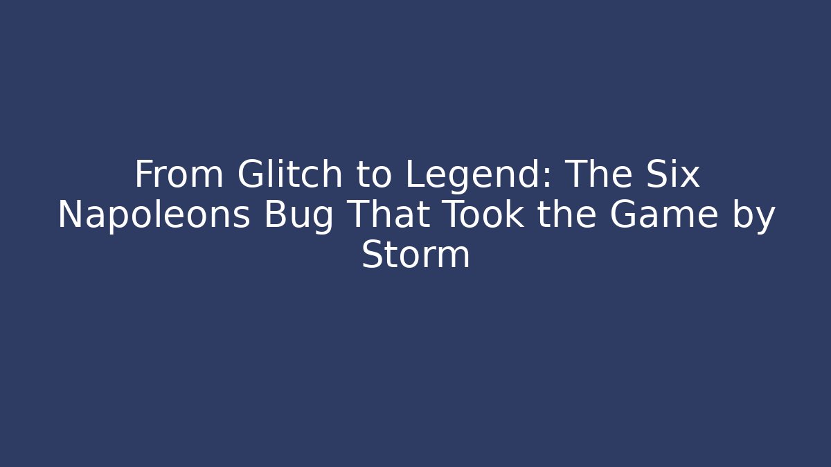 From Glitch to Legend: The Six Napoleons Bug That Took the Game by Storm