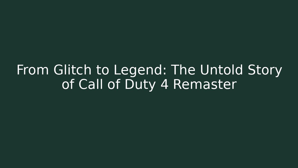From Glitch to Legend: The Untold Story of Call of Duty 4 Remaster
