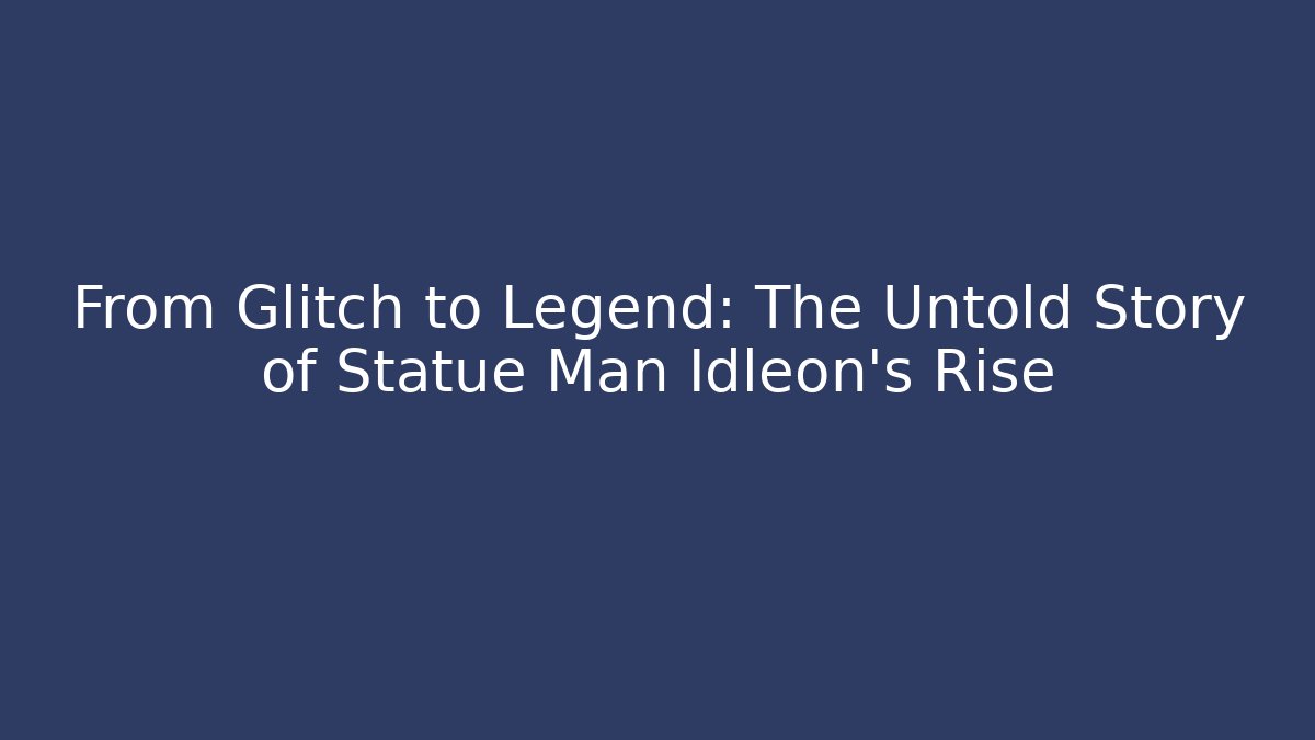 From Glitch to Legend: The Untold Story of Statue Man Idleon’s Rise