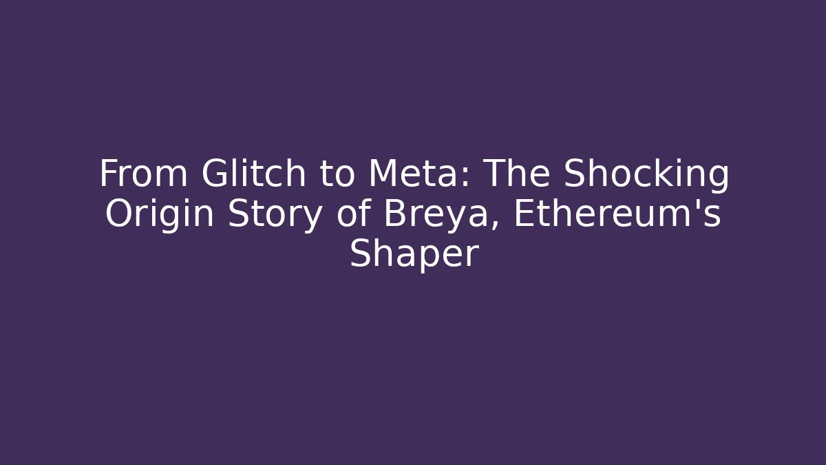 From Glitch to Meta: The Shocking Origin Story of Breya, Ethereum's Shaper
