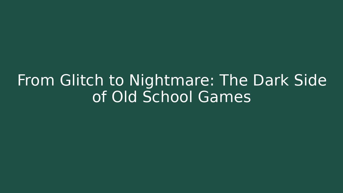 From Glitch to Nightmare: The Dark Side of Old School Games