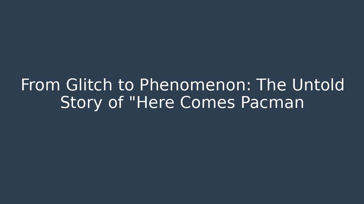 From Glitch to Phenomenon: The Untold Story of "Here Comes Pacman