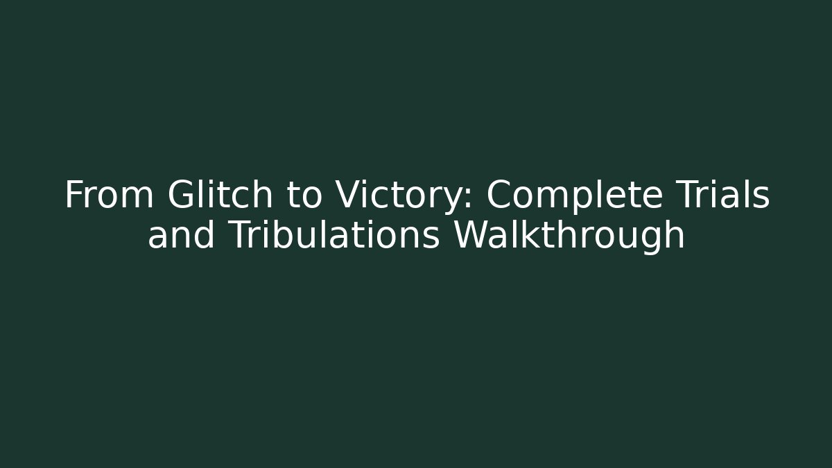 From Glitch to Victory: Complete Trials and Tribulations Walkthrough