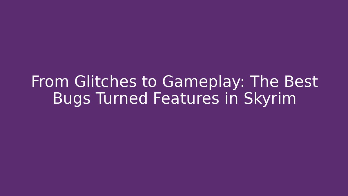 From Glitches to Gameplay: The Best Bugs Turned Features in Skyrim