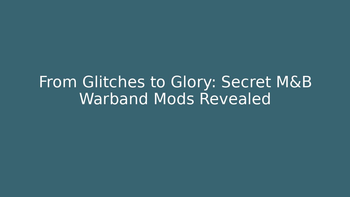 From Glitches to Glory: Secret M&B Warband Mods Revealed