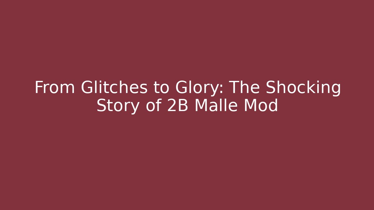 From Glitches to Glory: The Shocking Story of 2B Malle Mod