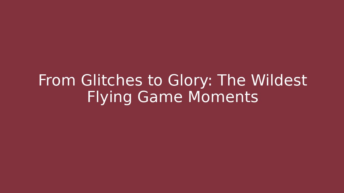 From Glitches to Glory: The Wildest Flying Game Moments