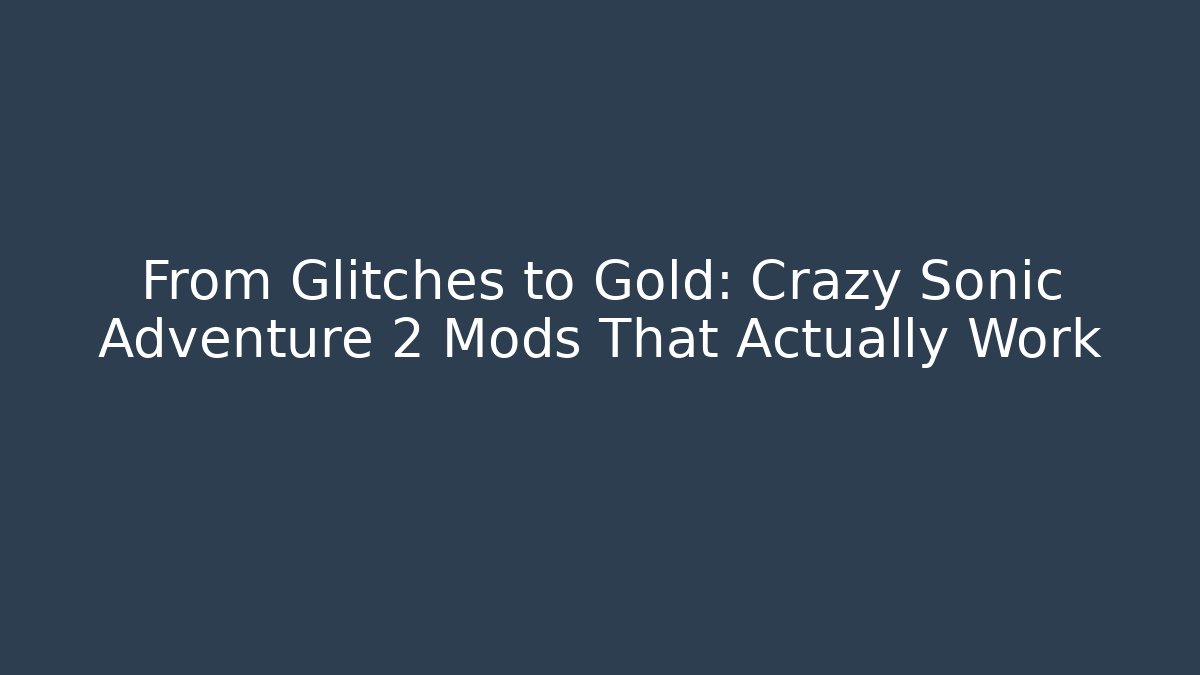 From Glitches to Gold: Crazy Sonic Adventure 2 Mods That Actually Work