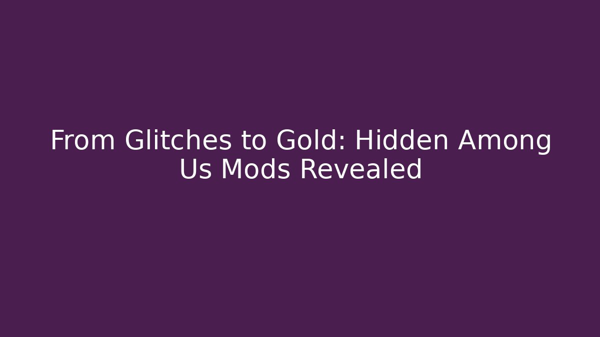 From Glitches to Gold: Hidden Among Us Mods Revealed