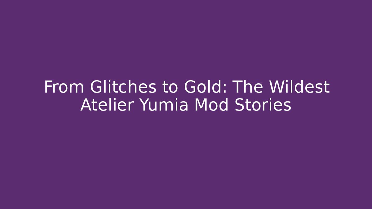From Glitches to Gold: The Wildest Atelier Yumia Mod Stories