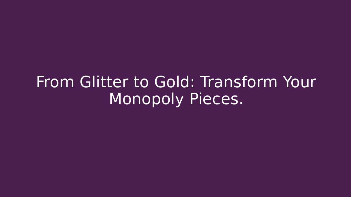 From Glitter to Gold: Transform Your Monopoly Pieces.