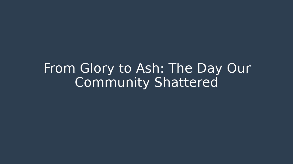 From Glory to Ash: The Day Our Community Shattered