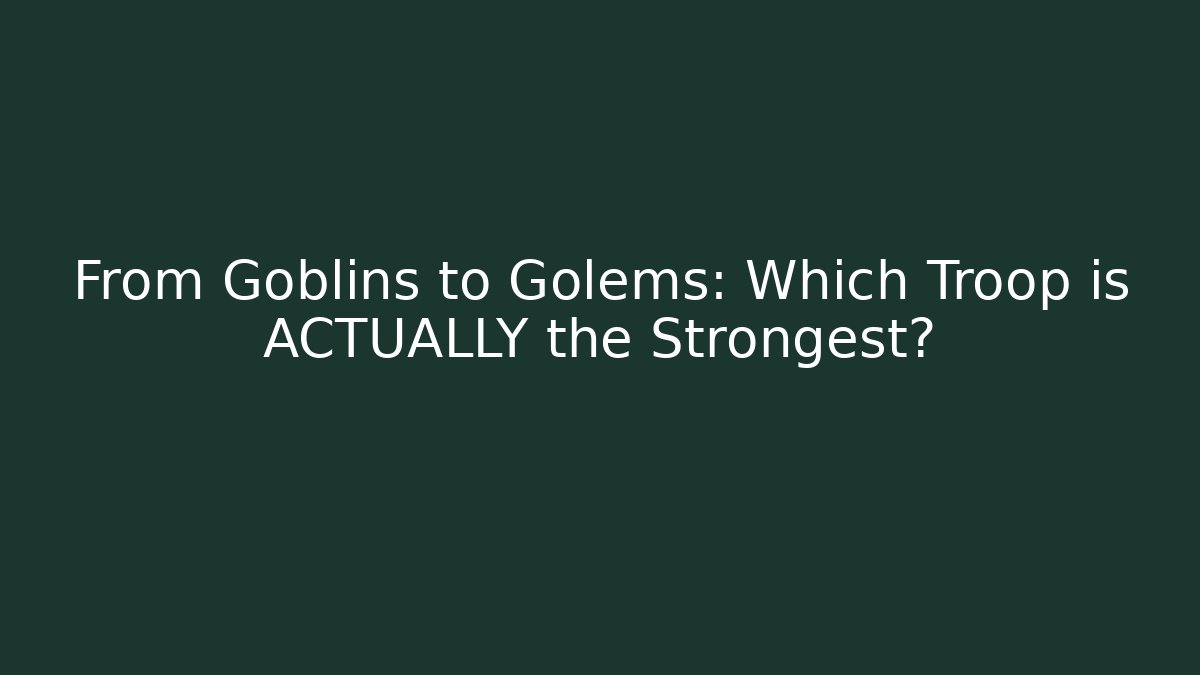 From Goblins to Golems: Which Troop is ACTUALLY the Strongest?