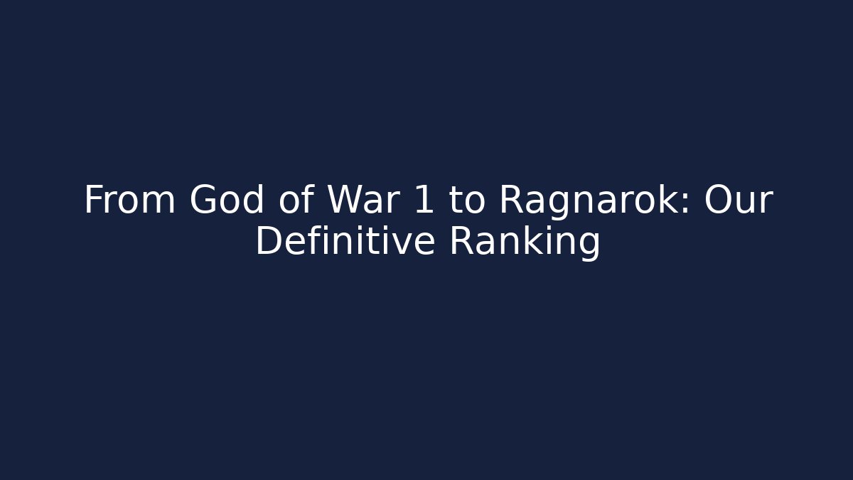From God of War 1 to Ragnarök: Our Definitive Ranking
