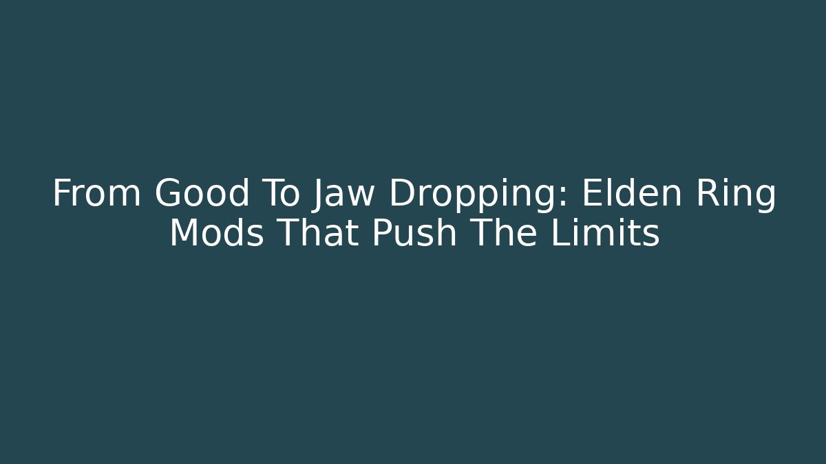 From Good To Jaw Dropping: Elden Ring Mods That Push The Limits