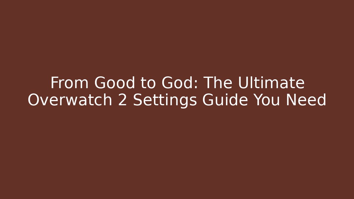 From Good to God: The Ultimate Overwatch 2 Settings Guide You Need