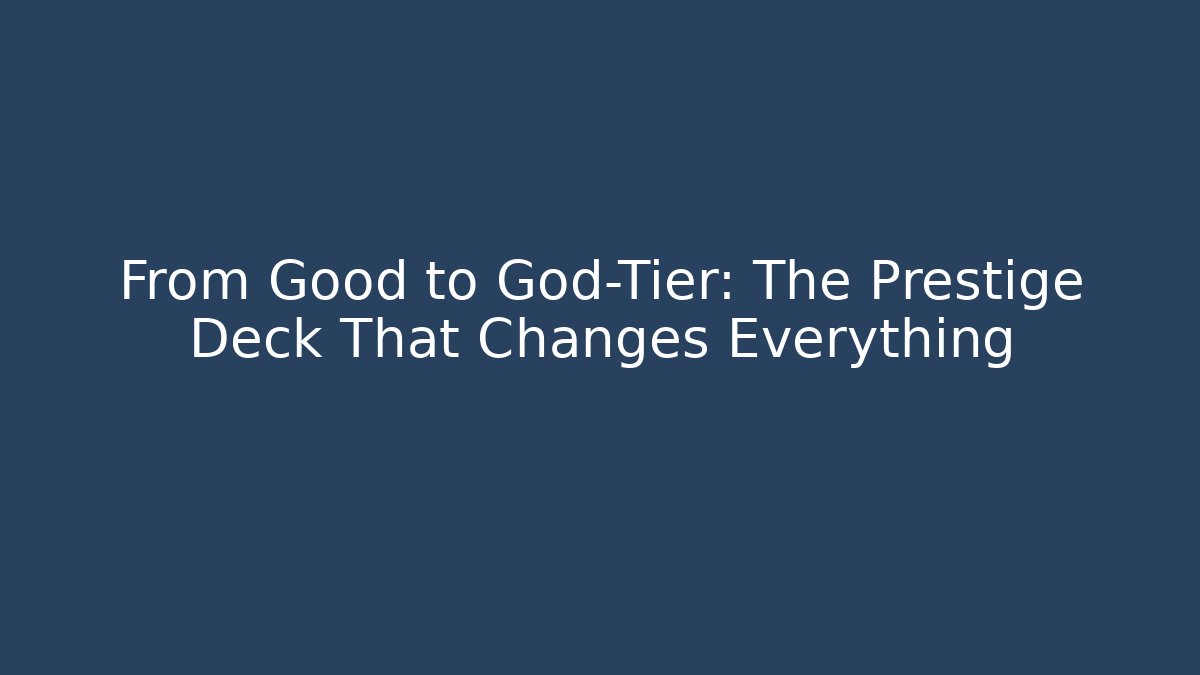 From Good to God-Tier: The Prestige Deck That Changes Everything