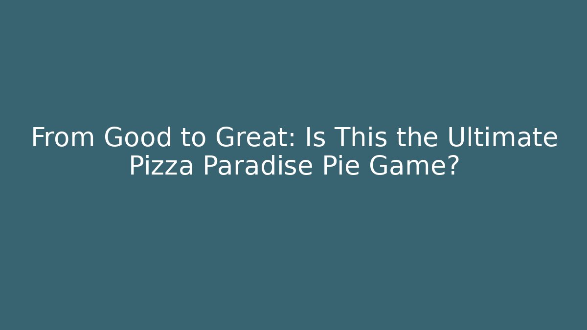 From Good to Great: Is This the Ultimate Pizza Paradise Pie Game?