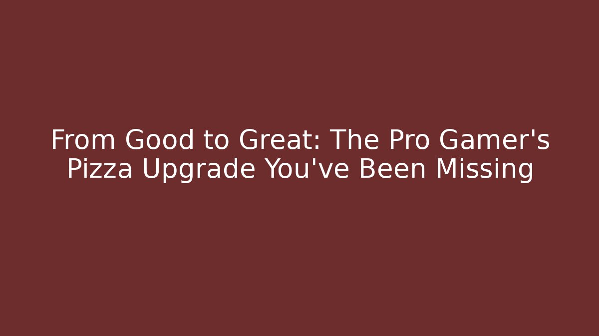 From Good to Great: The Pro Gamer's Pizza Upgrade You've Been Missing