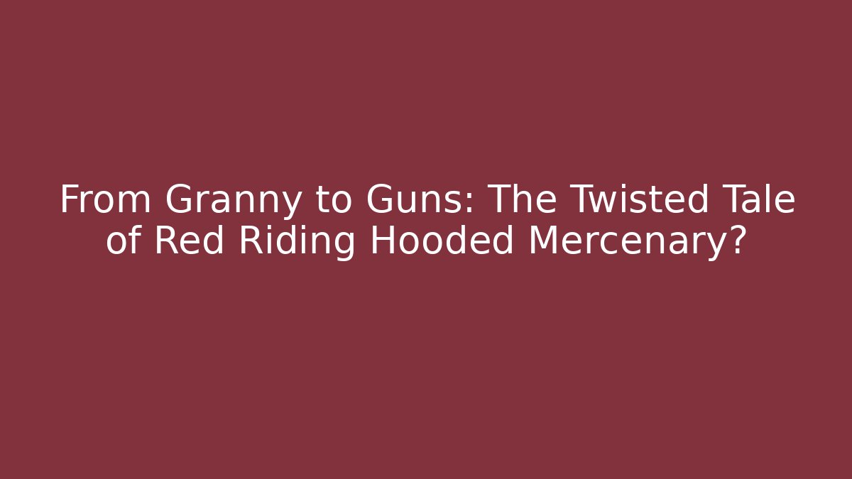 From Granny to Guns: The Twisted Tale of Red Riding Hooded Mercenary?