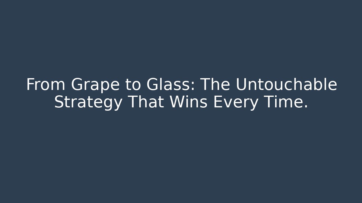 From Grape to Glass: The Untouchable Strategy That Wins Every Time.