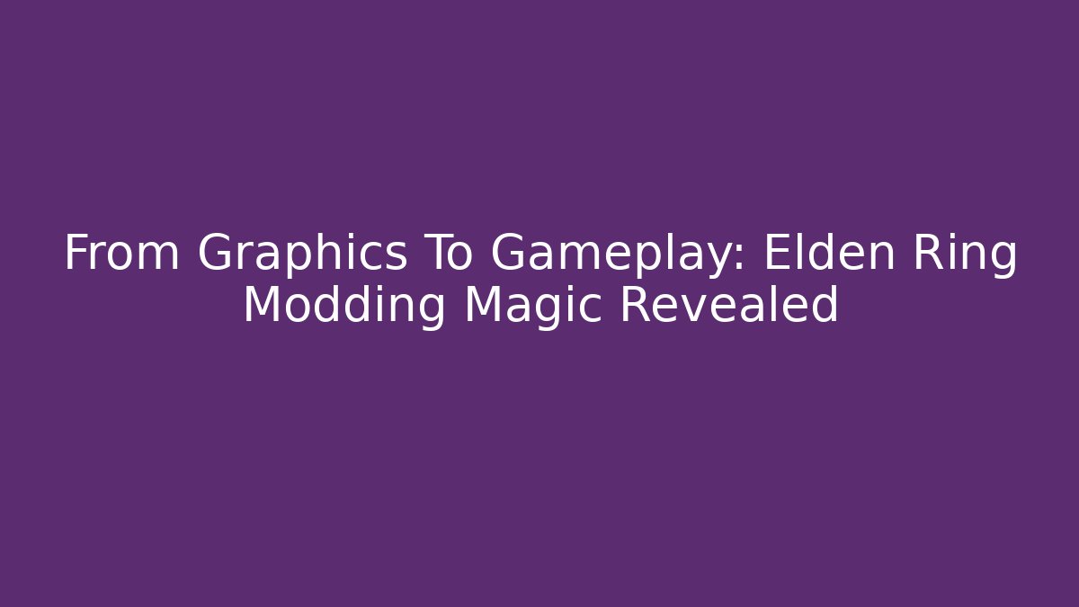 From Graphics To Gameplay: Elden Ring Modding Magic Revealed