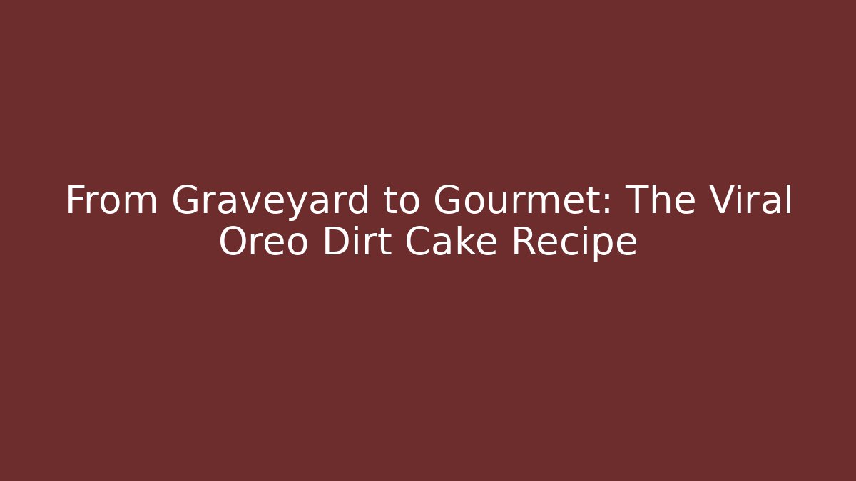 From Graveyard to Gourmet: The Viral Oreo Dirt Cake Recipe
