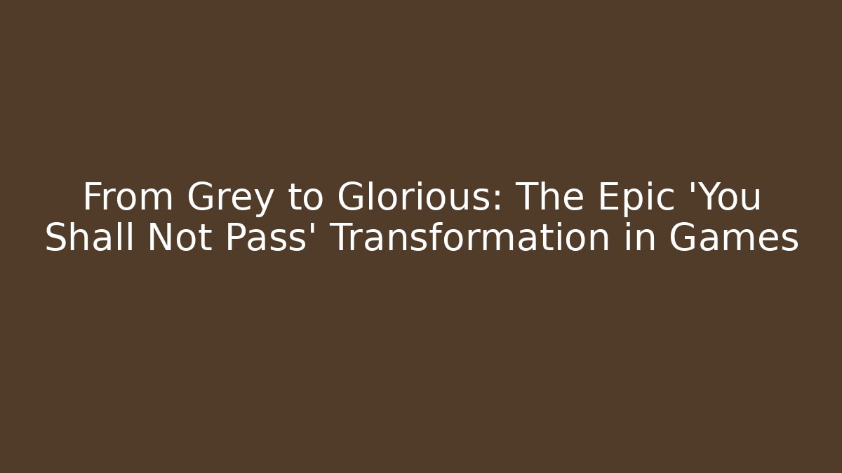 From Grey to Glorious: The Epic 'You Shall Not Pass' Transformation in Games