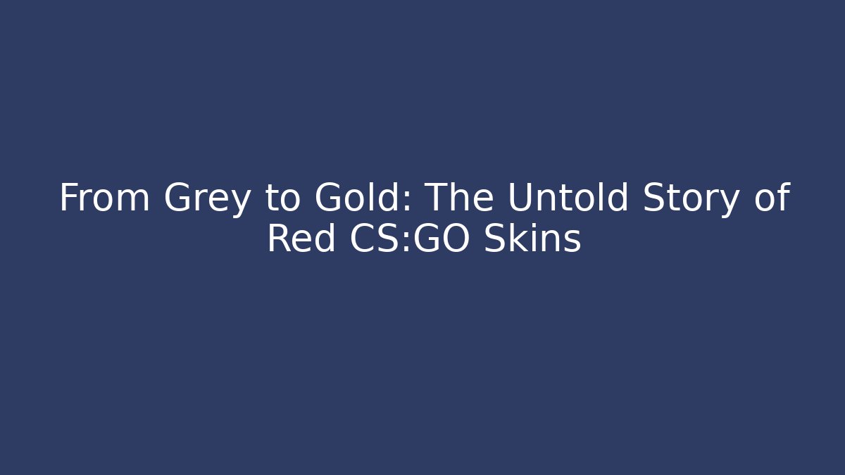 From Grey to Gold: The Untold Story of Red CS:GO Skins
