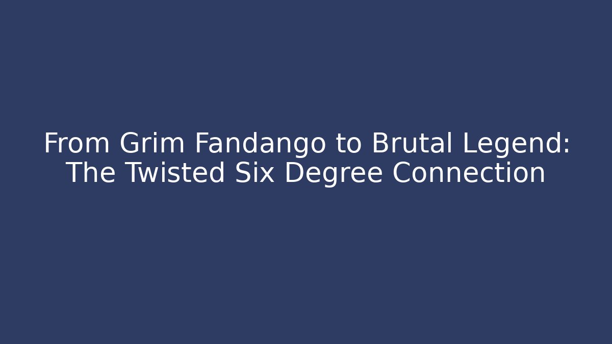 From Grim Fandango to Brutal Legend: The Twisted Six Degree Connection