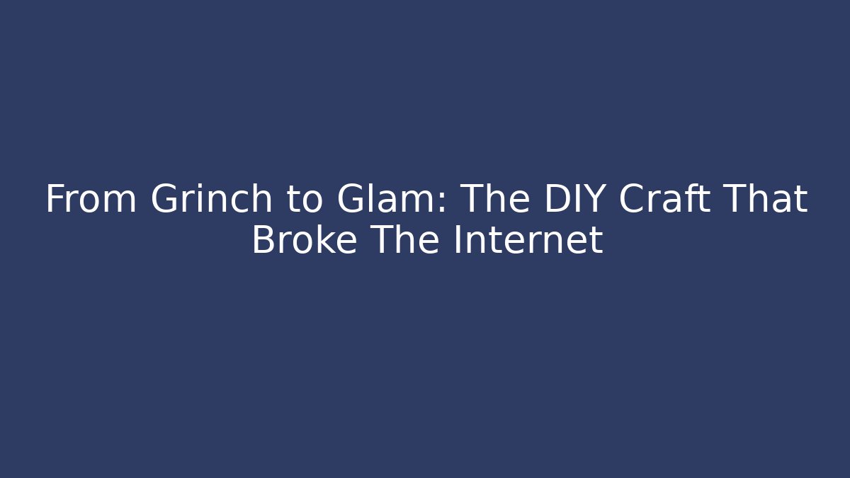 From Grinch to Glam: The DIY Craft That Broke The Internet