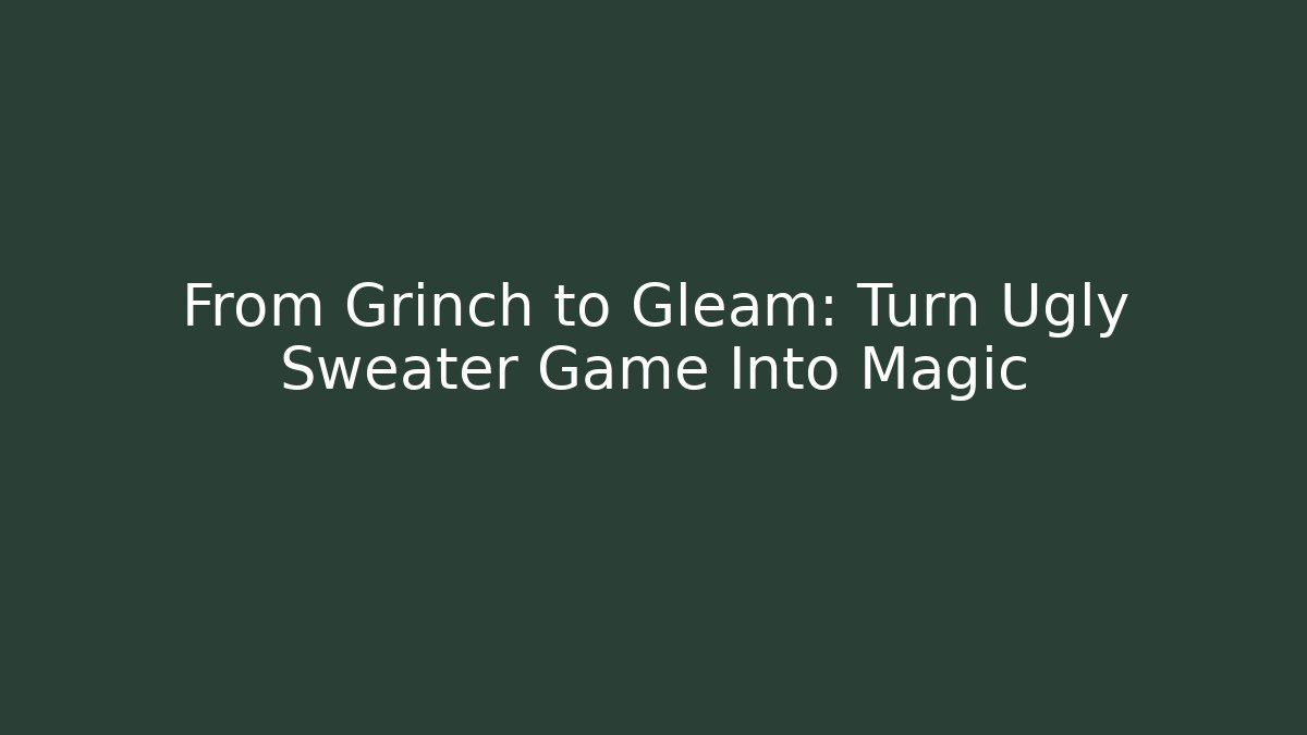 From Grinch to Gleam: Turn Ugly Sweater Game Into Magic
