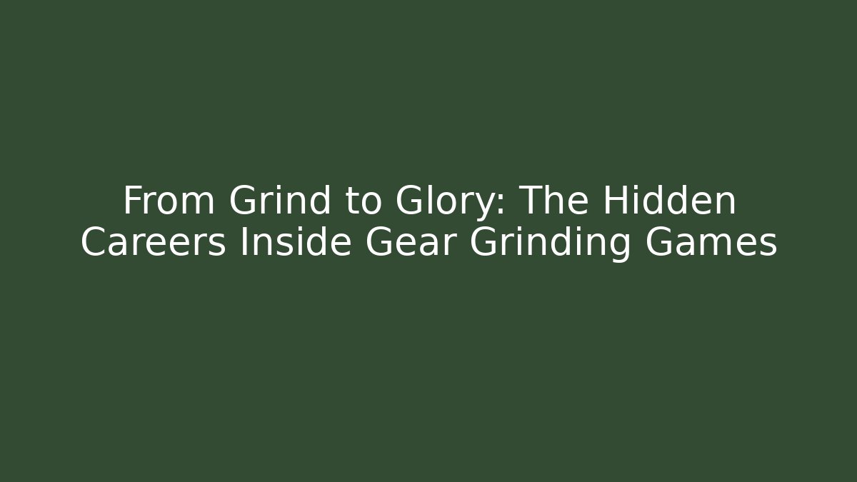 From Grind to Glory: The Hidden Careers Inside Gear Grinding Games