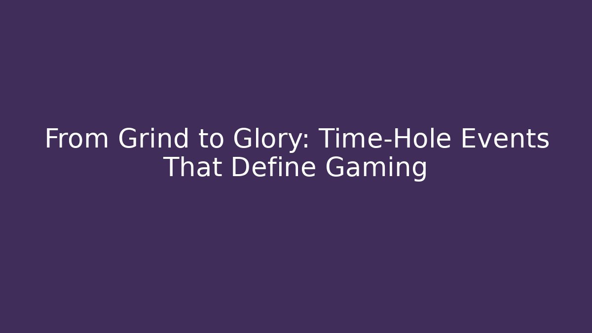 From Grind to Glory: Time-Hole Events That Define Gaming