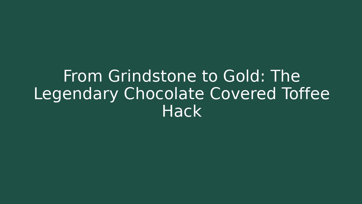 From Grindstone to Gold: The Legendary Chocolate Covered Toffee Hack