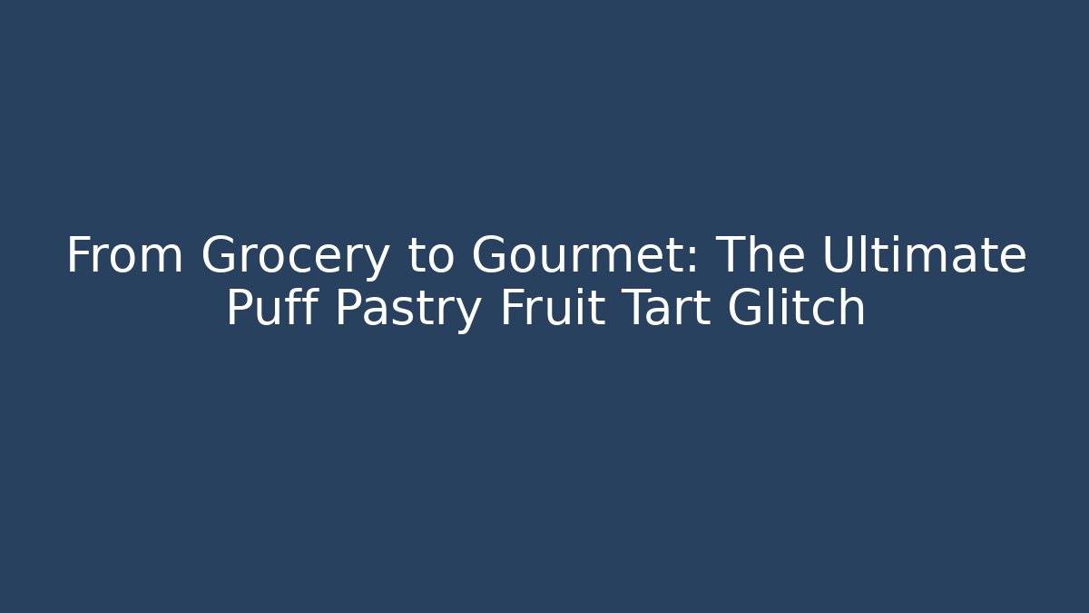 From Grocery to Gourmet: The Ultimate Puff Pastry Fruit Tart Glitch