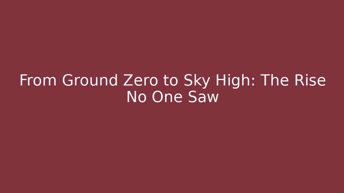 From Ground Zero to Sky High: The Rise No One Saw