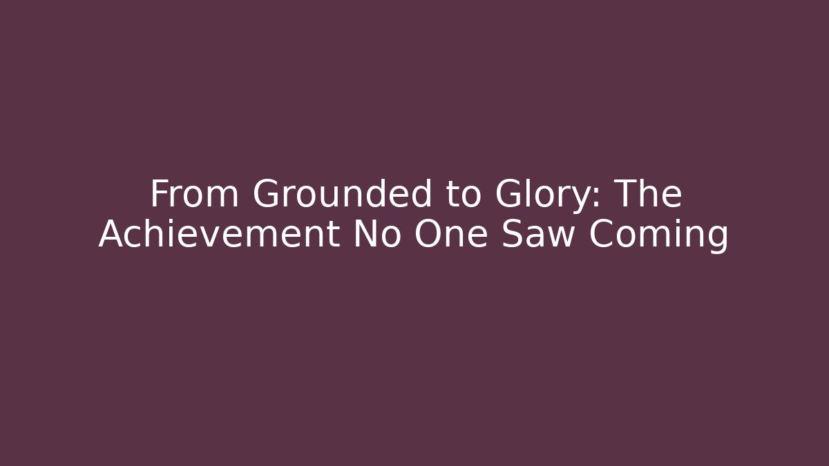 From Grounded to Glory: The Achievement No One Saw Coming