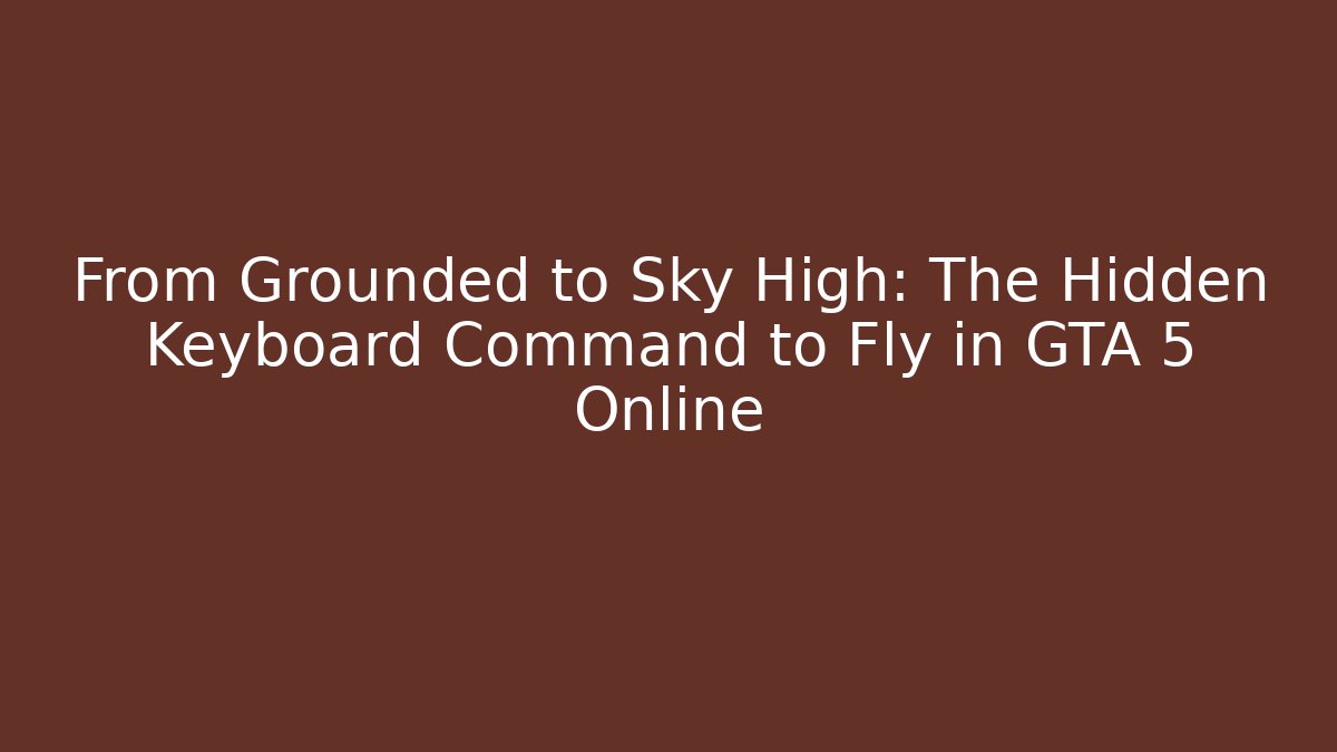 From Grounded to Sky High: The Hidden Keyboard Command to Fly in GTA 5 Online