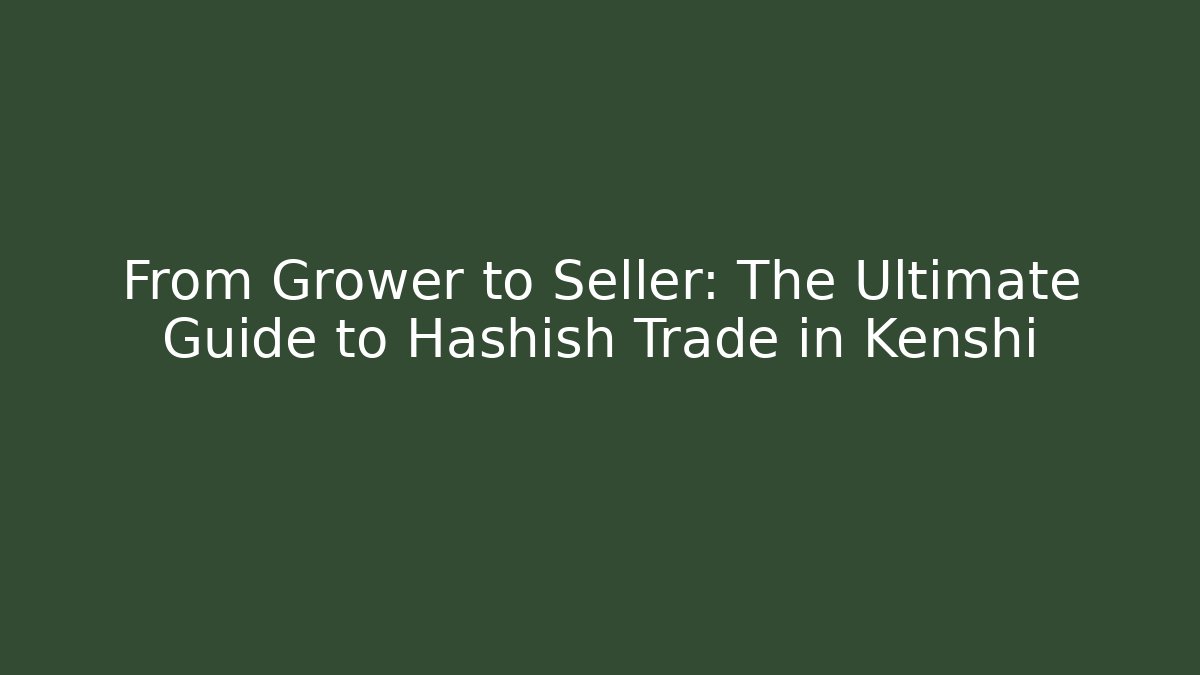 From Grower to Seller: The Ultimate Guide to Hashish Trade in Kenshi