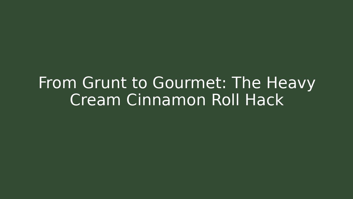 From Grunt to Gourmet: The Heavy Cream Cinnamon Roll Hack