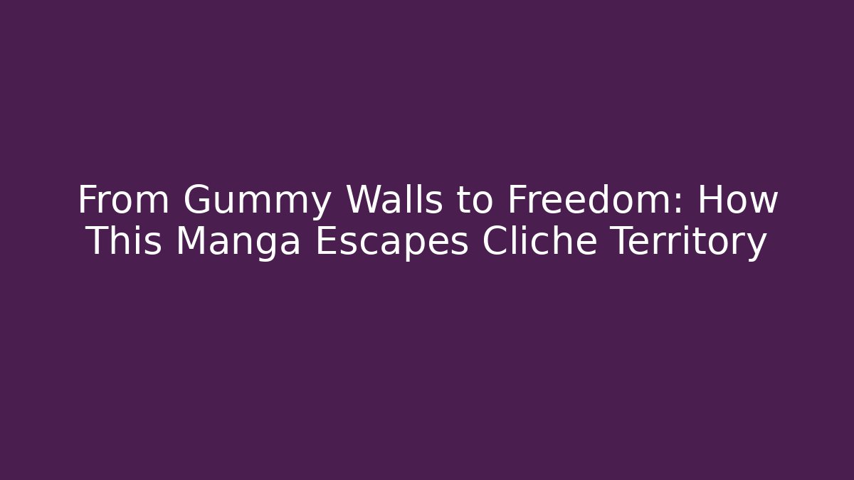 From Gummy Walls to Freedom: How This Manga Escapes Cliché Territory