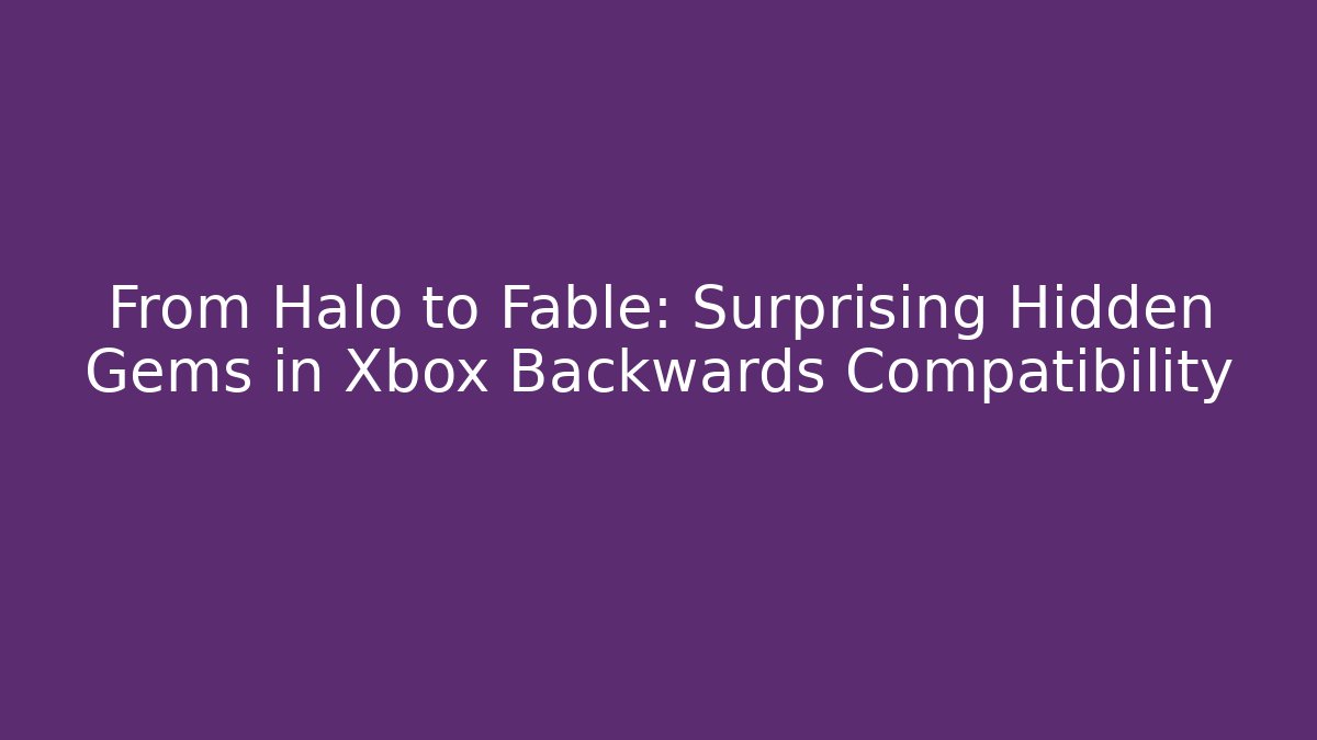 From Halo to Fable: Surprising Hidden Gems in Xbox Backwards Compatibility
