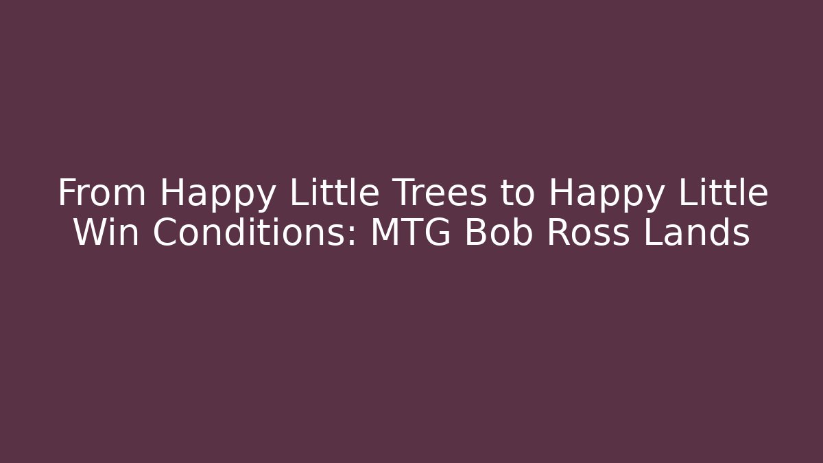From Happy Little Trees to Happy Little Win Conditions: MTG Bob Ross Lands