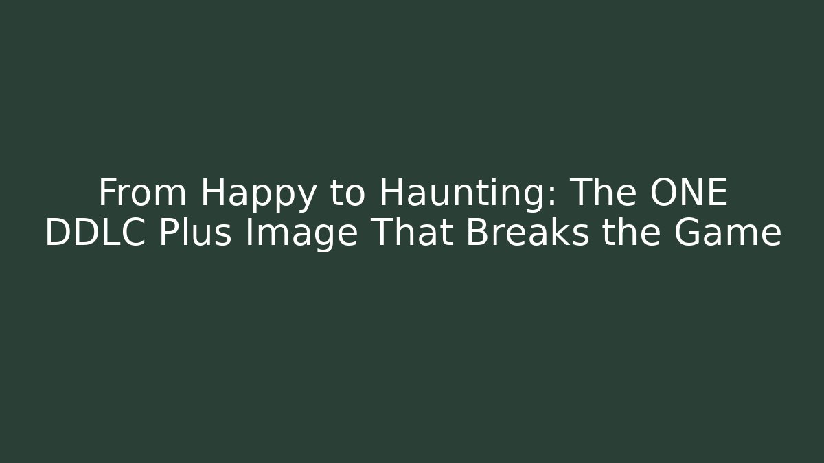 From Happy to Haunting: The ONE DDLC Plus Image That Breaks the Game