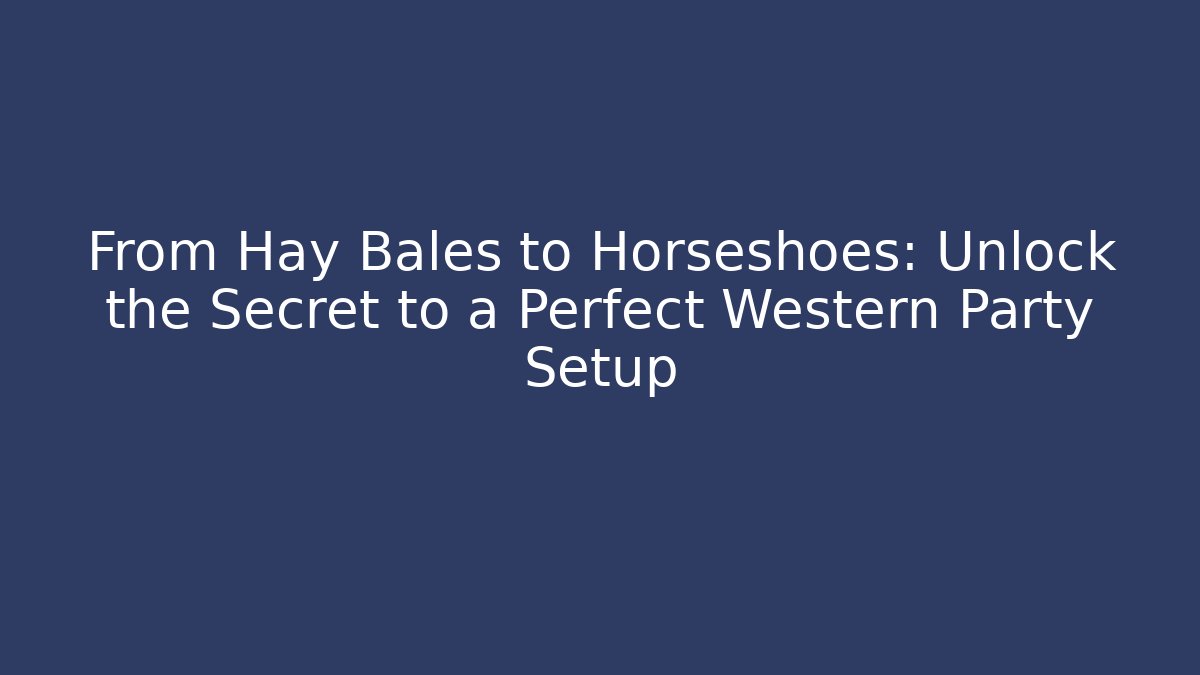 From Hay Bales to Horseshoes: Unlock the Secret to a Perfect Western Party Setup